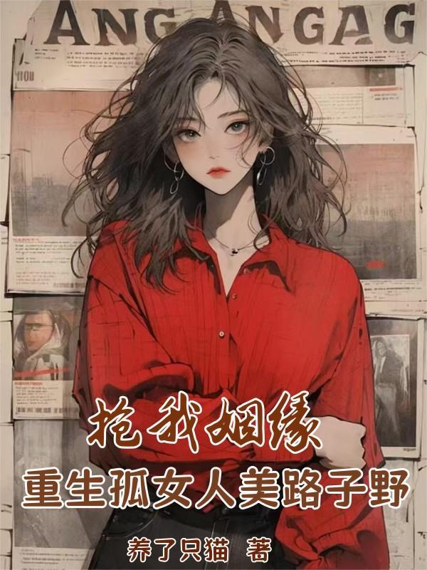 抢我姻缘重生孤女人美路子野txt