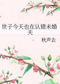 世子今天也在认错未婚夫百度