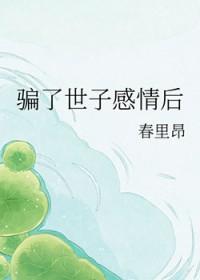 骗了世子感情后